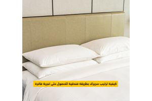 كيفية ترتيب سريرك بطريقة فندقية للحصول على تجربة فاخرة؟